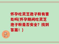 怀孕吃灵芝孢子粉有害处吗(怀孕期间吃灵芝孢子粉是否安全？找到答案！)