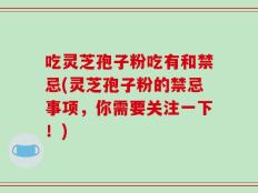 吃灵芝孢子粉吃有和禁忌(灵芝孢子粉的禁忌事项，你需要关注一下！)