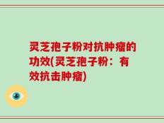 灵芝孢子粉对抗肿瘤的功效(灵芝孢子粉：有效抗击肿瘤)