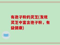 有孢子粉的灵芝(发现灵芝中富含孢子粉，有益健康)