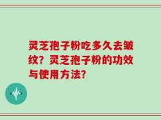 灵芝孢子粉吃多久去皱纹？灵芝孢子粉的功效与使用方法？