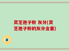 灵芝孢子粉 灰分(灵芝孢子粉的灰分含量)