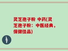 灵芝孢子粉 中药(灵芝孢子粉：中医经典，保健佳品)