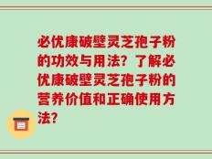 必优康破壁灵芝孢子粉的功效与用法？了解必优康破壁灵芝孢子粉的营养价值和正确使用方法？