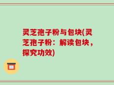 灵芝孢子粉与包块(灵芝孢子粉：解读包块，探究功效)