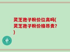 灵芝孢子粉价位高吗(灵芝孢子粉价格昂贵？)