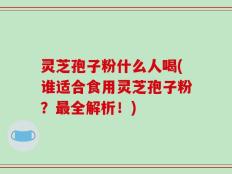 灵芝孢子粉什么人喝(谁适合食用灵芝孢子粉？最全解析！)