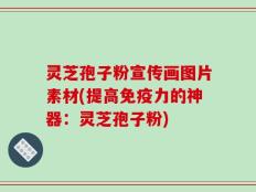 灵芝孢子粉宣传画图片素材(提高免疫力的神器：灵芝孢子粉)