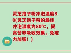 灵芝孢子粉冲泡温度80(灵芝孢子粉的最佳冲泡温度为80℃，提高营养吸收效果，免疫力加强！)