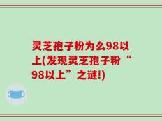 灵芝孢子粉为么98以上(发现灵芝孢子粉“98以上”之谜!)