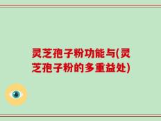 灵芝孢子粉功能与(灵芝孢子粉的多重益处)