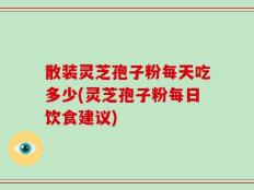 散装灵芝孢子粉每天吃多少(灵芝孢子粉每日饮食建议)