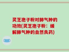 灵芝孢子粉对肺气肿的功效(灵芝孢子粉：缓解肺气肿的自然良药)
