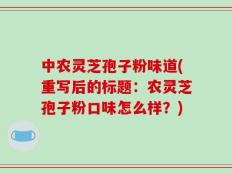 中农灵芝孢子粉味道(重写后的标题：农灵芝孢子粉口味怎么样？)