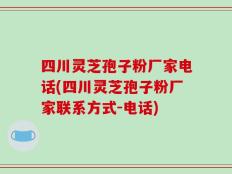 四川灵芝孢子粉厂家电话(四川灵芝孢子粉厂家联系方式-电话)