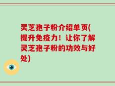 灵芝孢子粉介绍单页(提升免疫力！让你了解灵芝孢子粉的功效与好处)