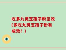 吃多九灵芝孢子粉见效(多吃九灵芝孢子粉有成效！)