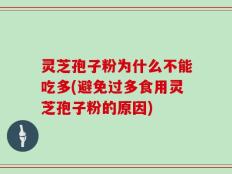 灵芝孢子粉为什么不能吃多(避免过多食用灵芝孢子粉的原因)