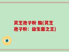 灵芝孢子粉 酸(灵芝孢子粉：益生菌之王)