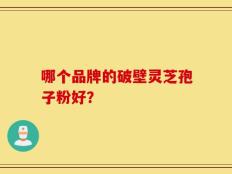哪个品牌的破壁灵芝孢子粉好？