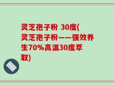 灵芝孢子粉 30度(灵芝孢子粉——强效养生70%高温30度萃取)