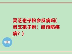 灵芝孢子粉会反病吗(灵芝孢子粉：能预防疾病？)