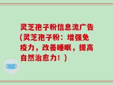 灵芝孢子粉信息流广告(灵芝孢子粉：增强免疫力，改善睡眠，提高自然治愈力！)