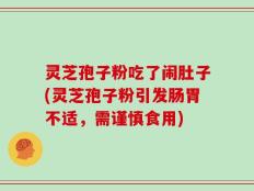 灵芝孢子粉吃了闹肚子(灵芝孢子粉引发肠胃不适，需谨慎食用)