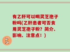 有乙肝可以喝灵芝孢子粉吗(乙肝患者可否食用灵芝孢子粉？简介、影响、注意点！)