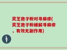 灵芝孢子粉对寻麻疹(灵芝孢子粉缓解寻麻疹，有效无副作用)