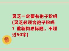 灵芝一定要有孢子粉吗(灵芝必须含孢子粉吗？)