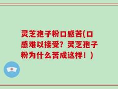 灵芝孢子粉口感苦(口感难以接受？灵芝孢子粉为什么苦成这样！)