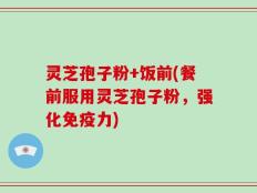 灵芝孢子粉+饭前(餐前服用灵芝孢子粉，强化免疫力)