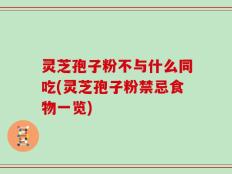 灵芝孢子粉不与什么同吃(灵芝孢子粉禁忌食物一览)
