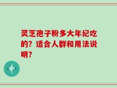 灵芝孢子粉多大年纪吃的？适合人群和用法说明？