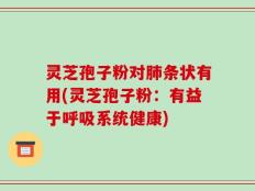 灵芝孢子粉对肺条状有用(灵芝孢子粉：有益于呼吸系统健康)
