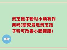 灵芝孢子粉对小肠有作用吗(研究发现灵芝孢子粉可改善小肠健康)