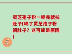 灵芝孢子粉一喝完就拉肚子(喝了灵芝孢子粉闹肚子？这可能是原因)