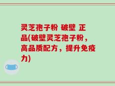灵芝孢子粉 破壁 正品(破壁灵芝孢子粉，高品质配方，提升免疫力)