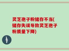 灵芝孢子粉储存不当(储存失误导致灵芝孢子粉质量下降)