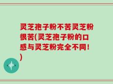 灵芝孢子粉不苦灵芝粉很苦(灵芝孢子粉的口感与灵芝粉完全不同！)