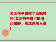 灵芝孢子粉吃了会眼肿吗(灵芝孢子粉可能引起眼肿，需注意摄入量)