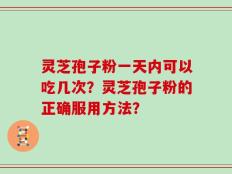 灵芝孢子粉一天内可以吃几次？灵芝孢子粉的正确服用方法？