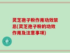 灵芝孢子粉作用功效禁忌(灵芝孢子粉的功效作用及注意事项)