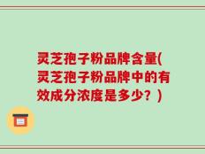 灵芝孢子粉品牌含量(灵芝孢子粉品牌中的有效成分浓度是多少？)
