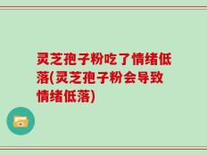 灵芝孢子粉吃了情绪低落(灵芝孢子粉会导致情绪低落)