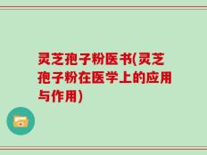 灵芝孢子粉医书(灵芝孢子粉在医学上的应用与作用)