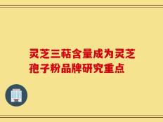 灵芝三萜含量成为灵芝孢子粉品牌研究重点