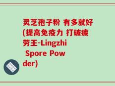 灵芝孢子粉 有多就好(提高免疫力 打破疲劳王-Lingzhi Spore Powder)
