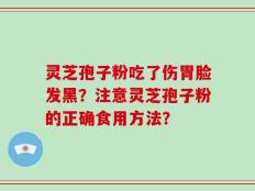 灵芝孢子粉吃了伤胃脸发黑？注意灵芝孢子粉的正确食用方法？